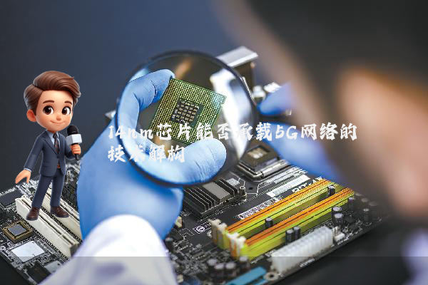 14nm芯片能否承载5G网络的技术解构