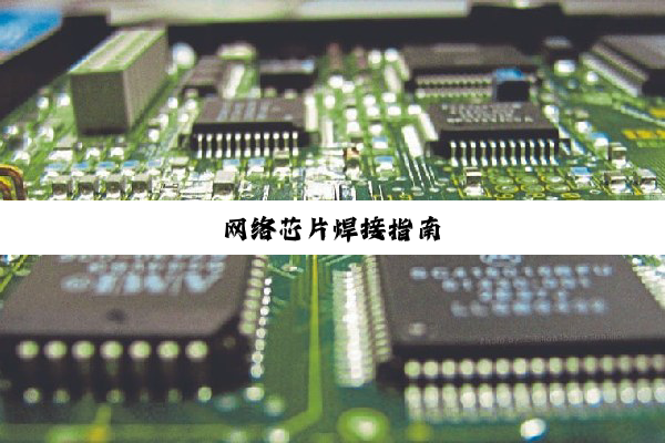 今日科普|网络芯片焊接指南