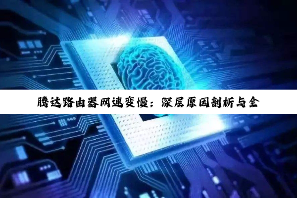 腾达路由器网速变慢：深层原因剖析与全面解决方案