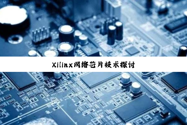 今日科普|Xilinx网络芯片技术探讨