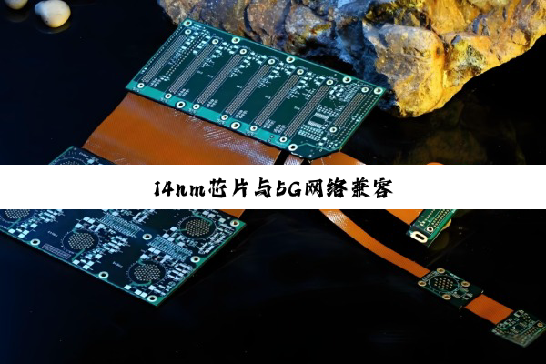 14nm芯片与5G网络兼容