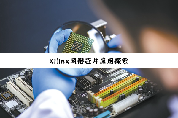 今日科普|Xilinx网络芯片应用探索