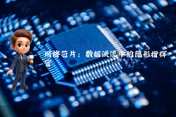 网络芯片:数据洪流中的隐形指挥官